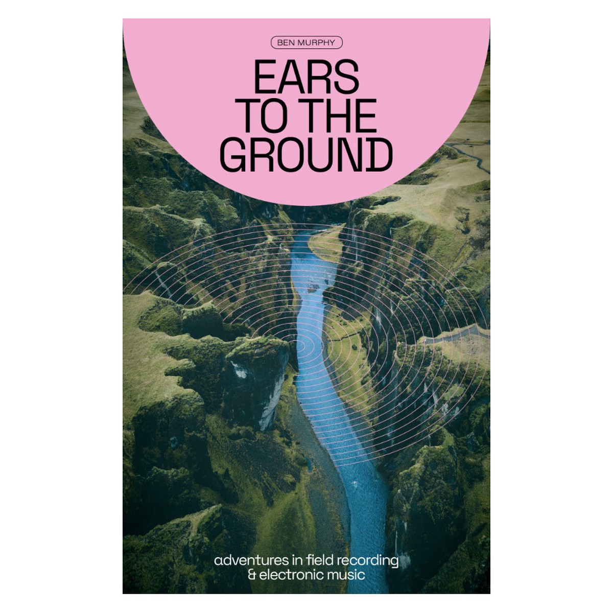 Ears To The Ground - Adventures in Field Recording Electronic Music