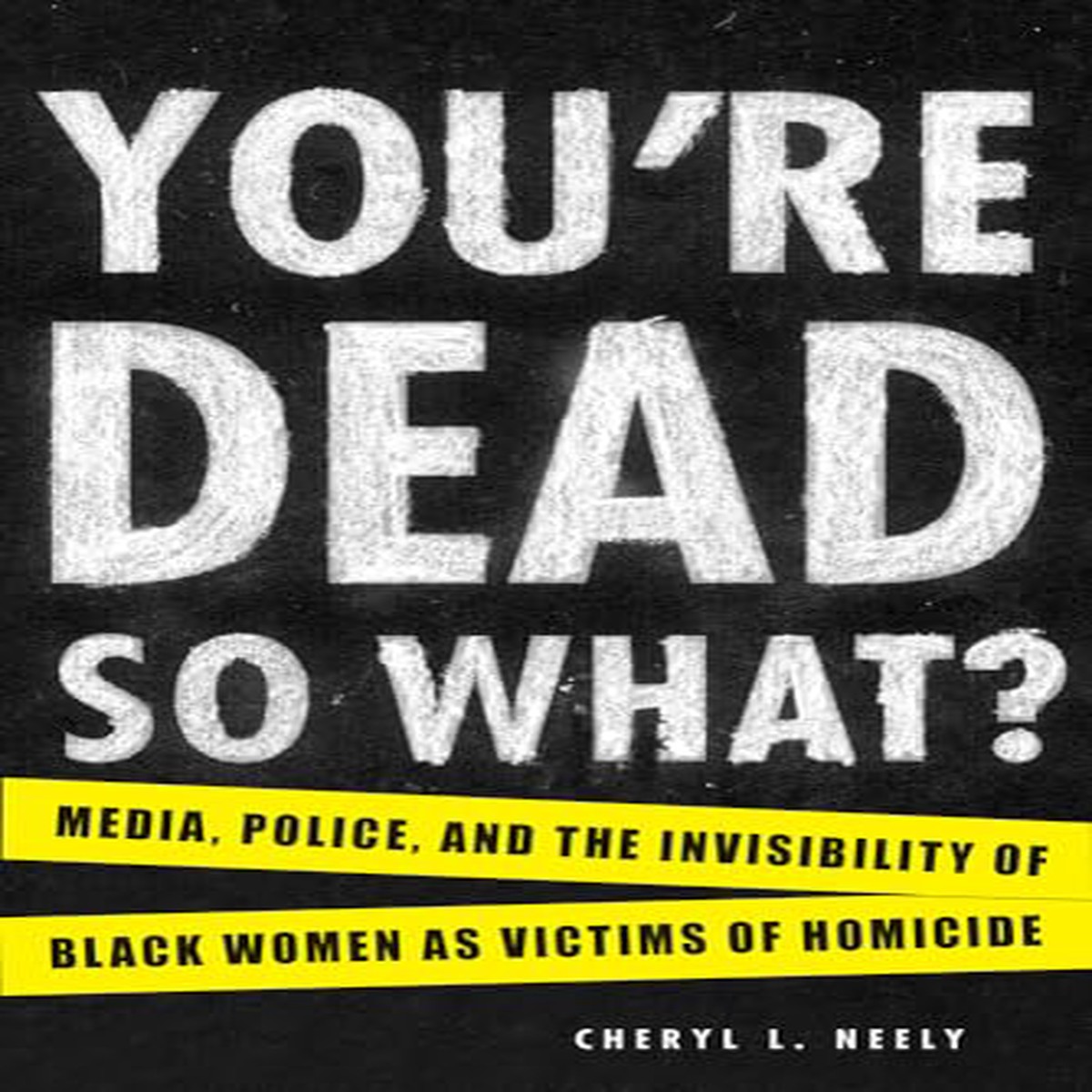 Youre DeadSo What Media Police and the Invisibility of Black Women as Victims of Homicide