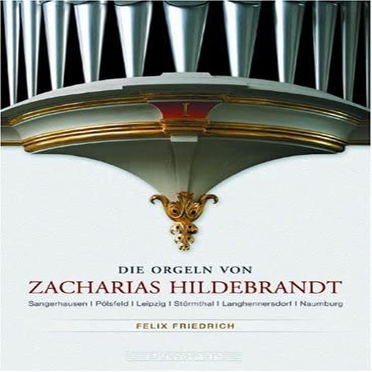 Felix Friedrich - Die Orgeln von Zacharias Hildebrandt CD